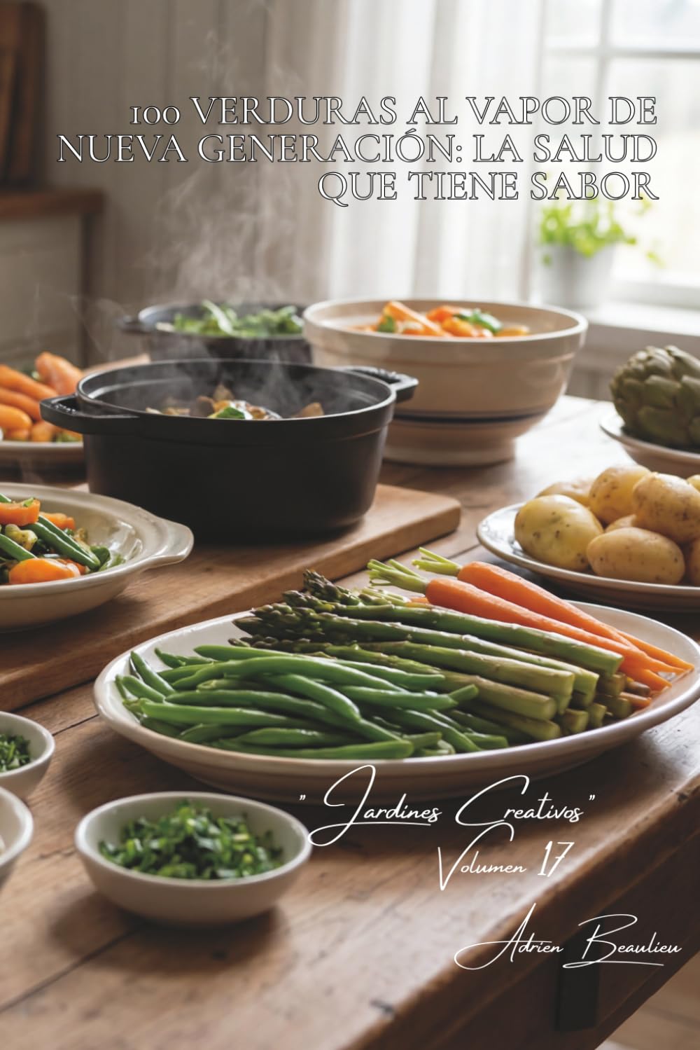 100 verduras al vapor de nueva generación: la salud que tiene sabor: Técnicas modernas, salsas ligeras, el arte de preservar las vitaminas (SERIE ... - Subserie "Jardines Creativos" (7 libros))