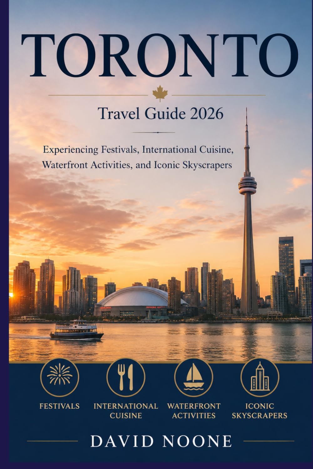 TORONTO Travel Guide 2026: Experiencing Festivals, Ianternational Cuisine, Waterfront Activities, and Iconic Skyscrapers