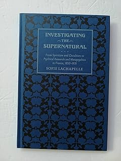 Investigating the Supernatural: From Spiritism and Occultism to Psychical Research and Metapsychics in France, 1853–1931