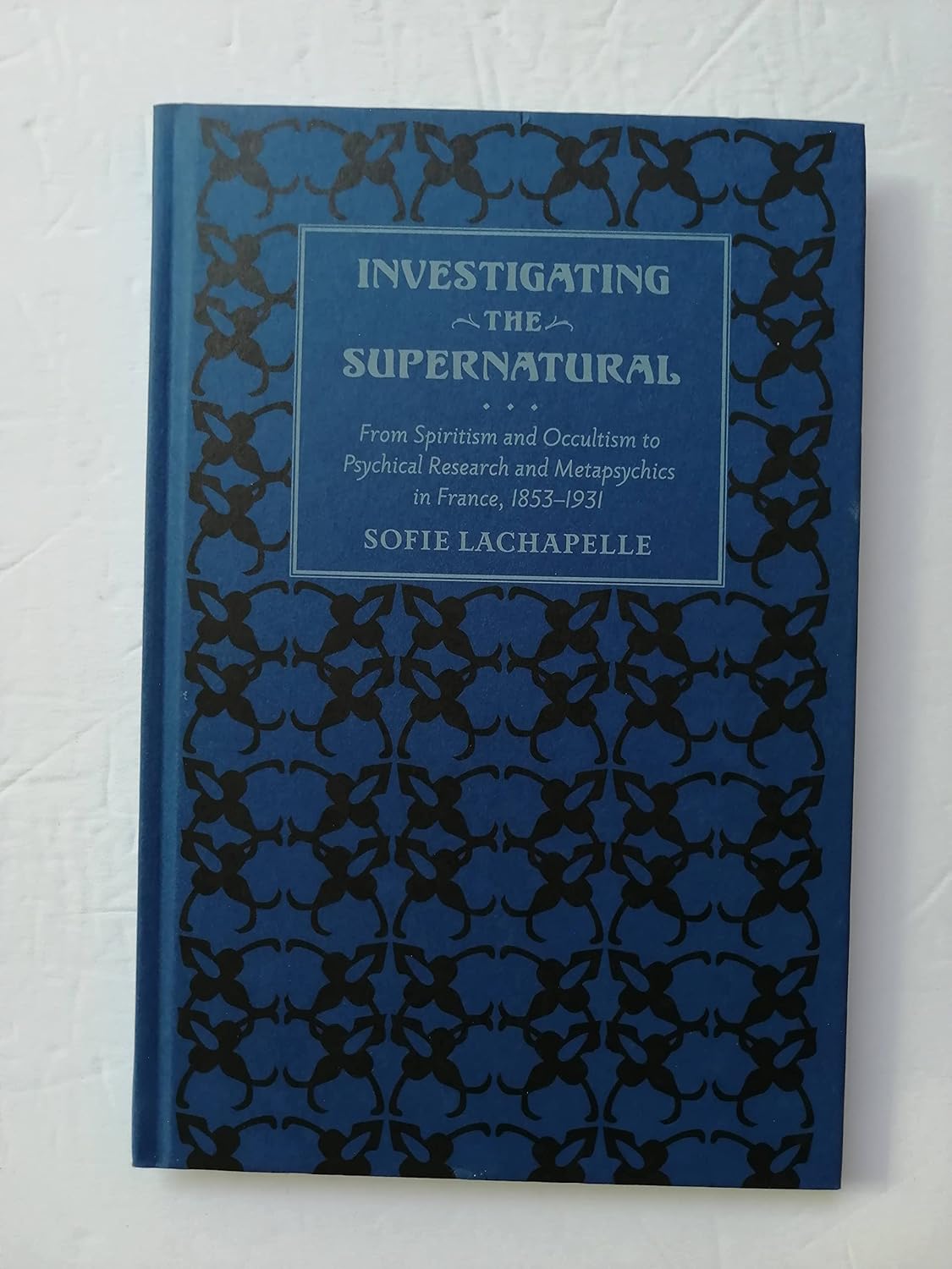 Investigating the Supernatural: From Spiritism and Occultism to Psychical Research and Metapsychics in France, 1853–1931      Hardcover – Illustrated, June 1, 2011