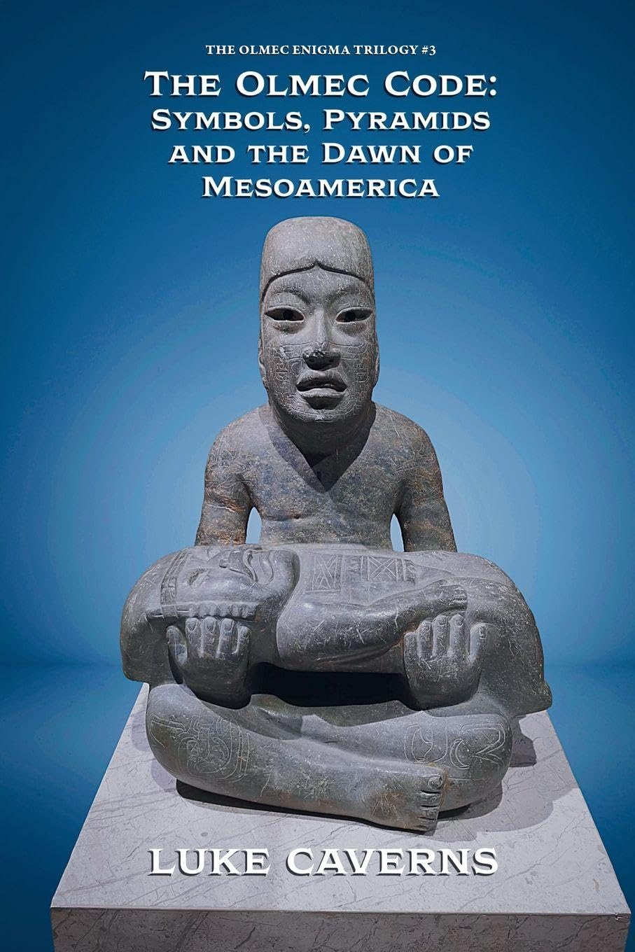 The Olmec Code: Symbols, Pyramids and the Dawn of Mesoamerica (The Olmec Enigma Trilogy)