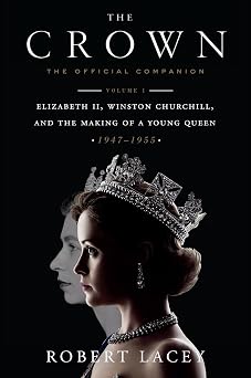 The Crown The Official Companion, Volume 1 Elizabeth II, Winston Churchill, and the Making of a Young Queen 1947-1955