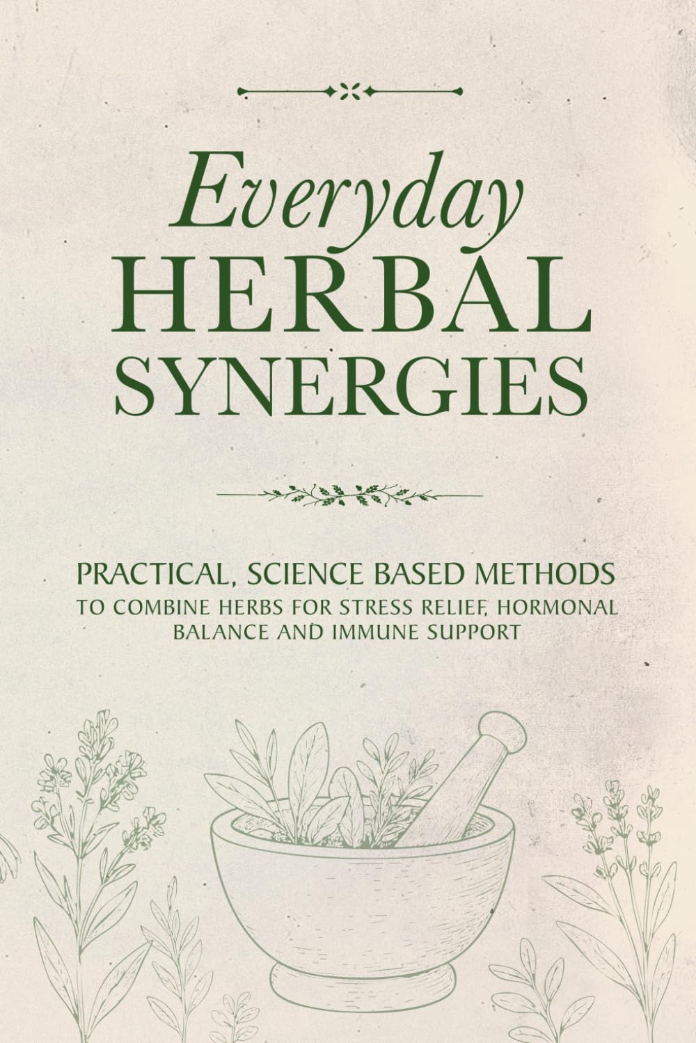EVERYDAY HERBAL SYNERGIES: PRATICAL, SCIENCE BASED METHODS TO COMBINE HERBS FOR STRESS RELIEF, HORMONAL BALANCE AND IMMUNE SUPPORT.