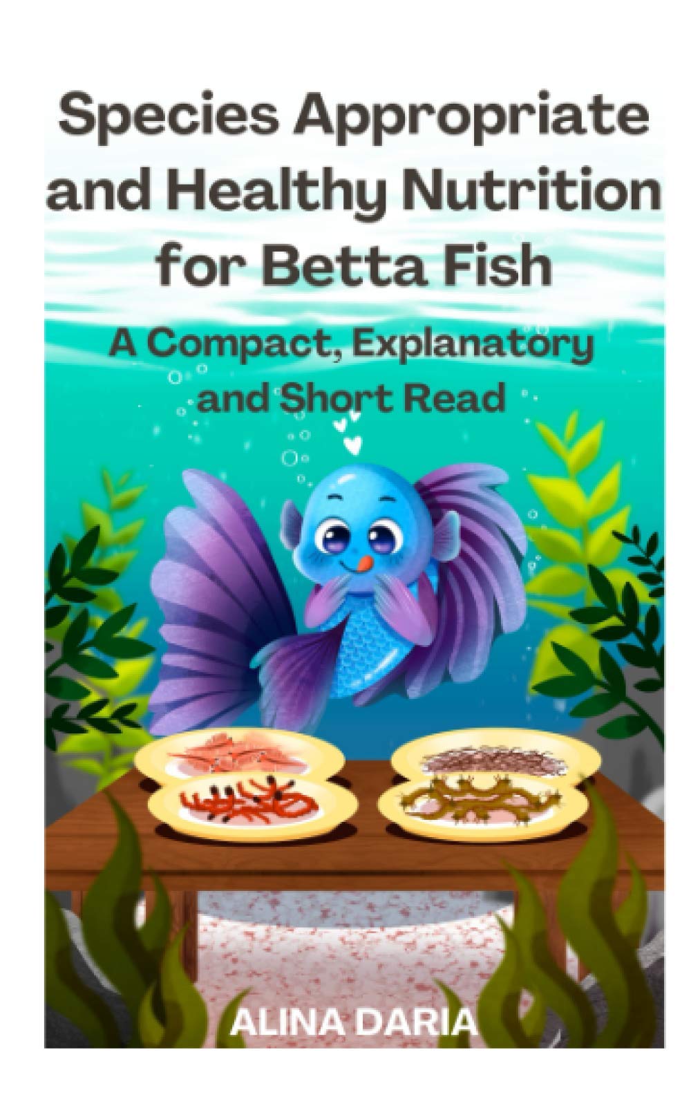 Species Appropriate and Healthy Nutrition for Betta Fish – A Compact, Explanatory and Short Read (Guidebooks on Keeping Fighting Fish)