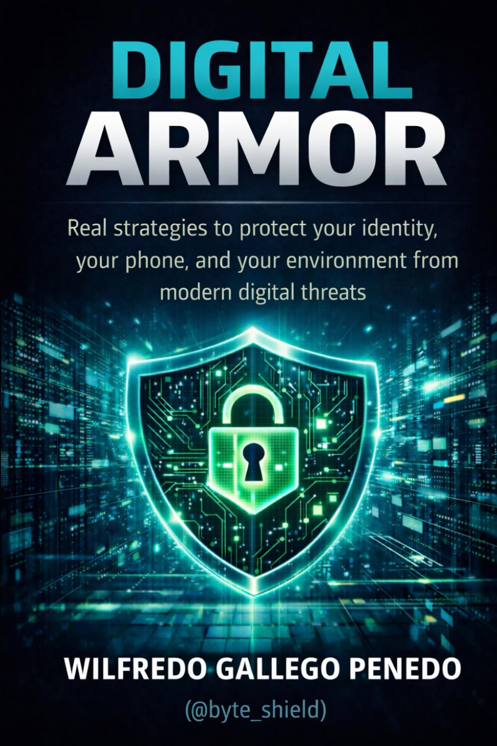 Digital Armor: Practical Strategies to Protect Your Identity, Your Phone, and Your Digital Life from Modern Threats.