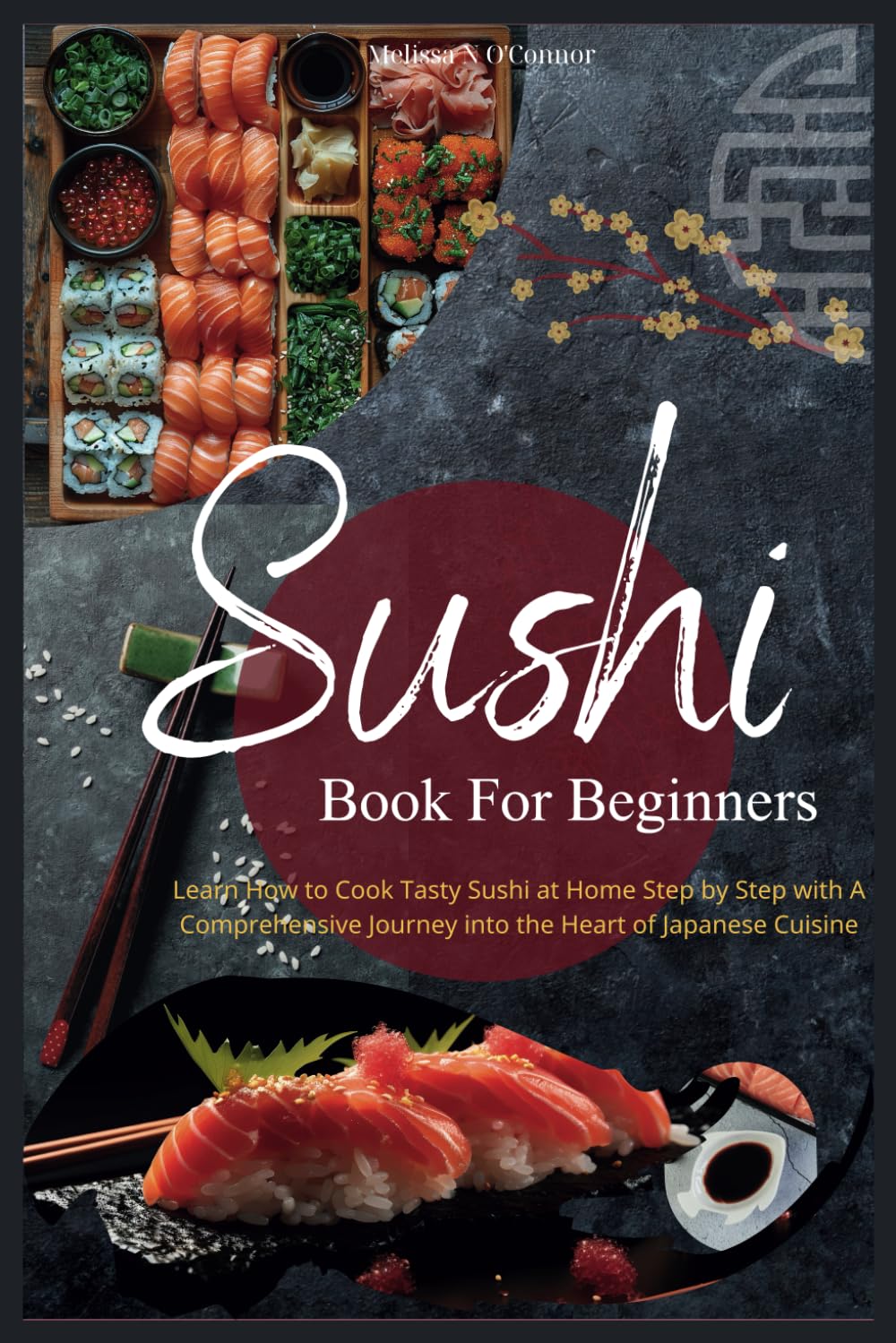 Sushi Book For Beginners: Learn How to Cook Tasty Sushi at Home Step by Step with A Comprehensive Journey into the Heart of Japanese Cuisine