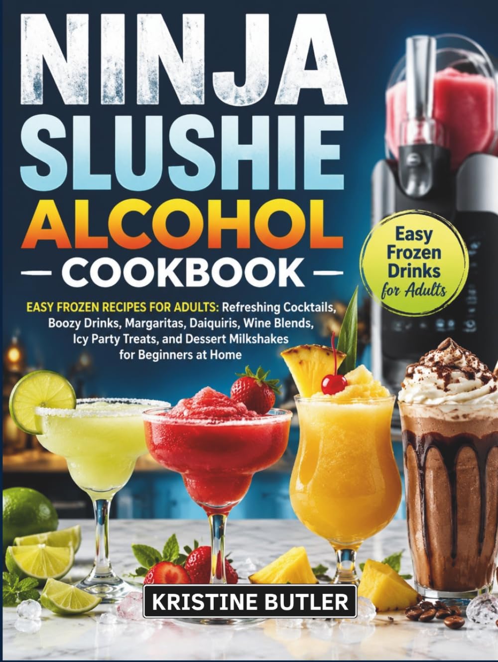 Ninja Slushie Alcohol Cookbook: Easy Frozen Recipes for Adults: Refreshing Cocktails, Boozy Drinks, Margaritas, Daiquiris, Wine Blends, Icy Party Treats, and Dessert Milkshakes for Beginners at Home