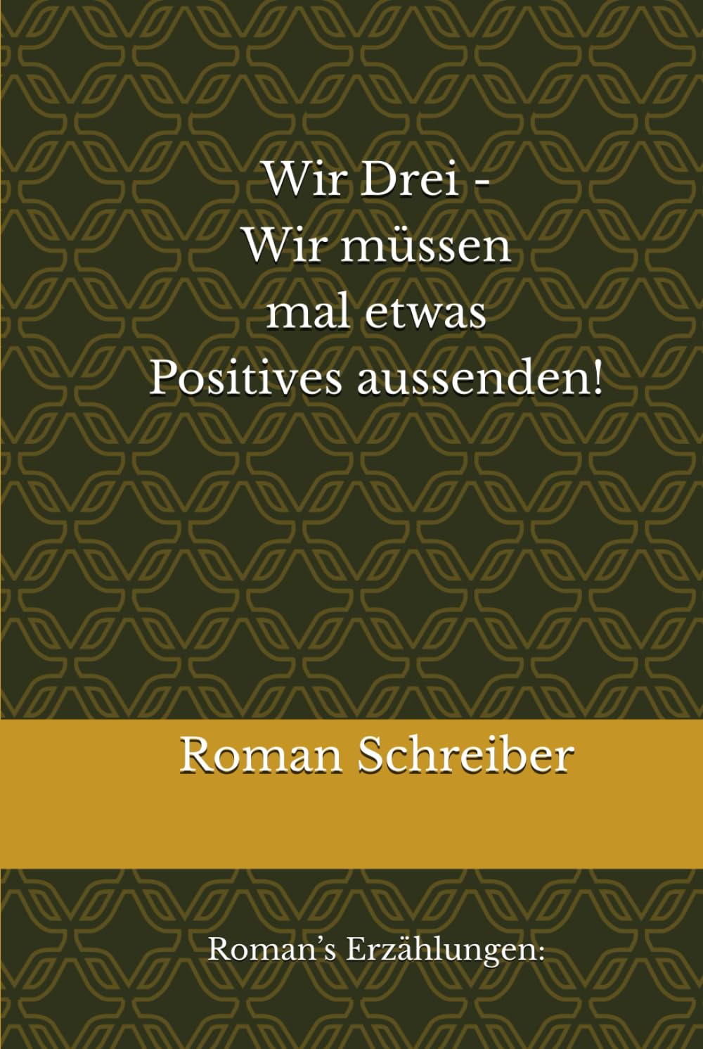 Wir Drei - Wir müssen mal etwas Positives aussenden!: Roman’s Erzählungen: