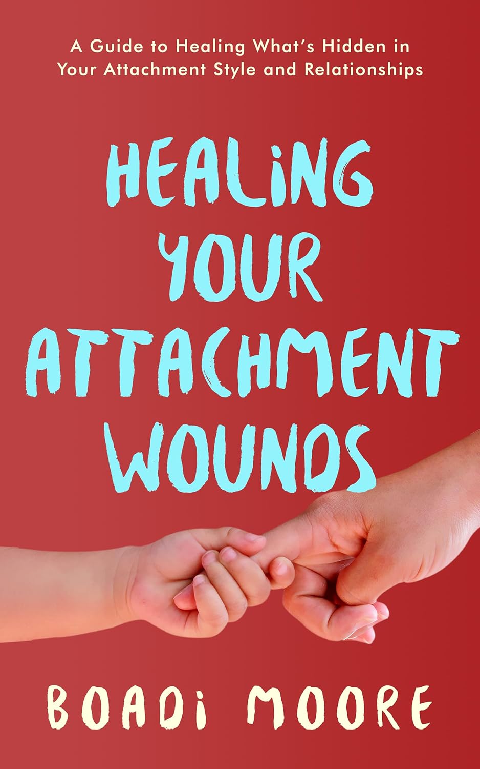 Healing Your Attachment Wounds A Guide to Healing What's Hidden in