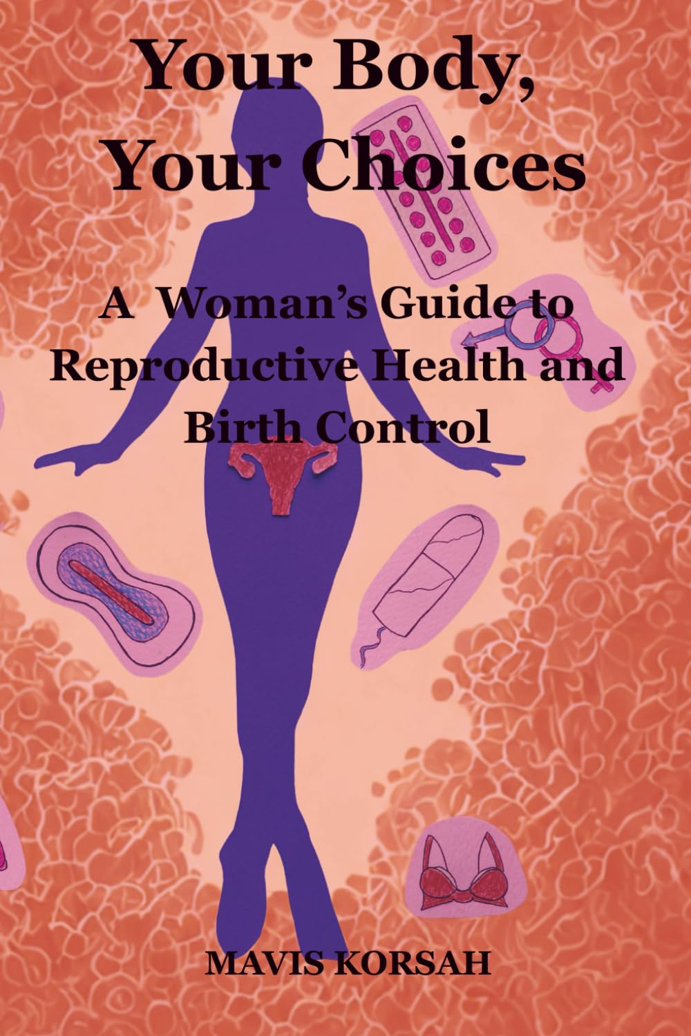 Your Body, Your Choices: A Woman’s Guide to Reproductive Health and Birth Control