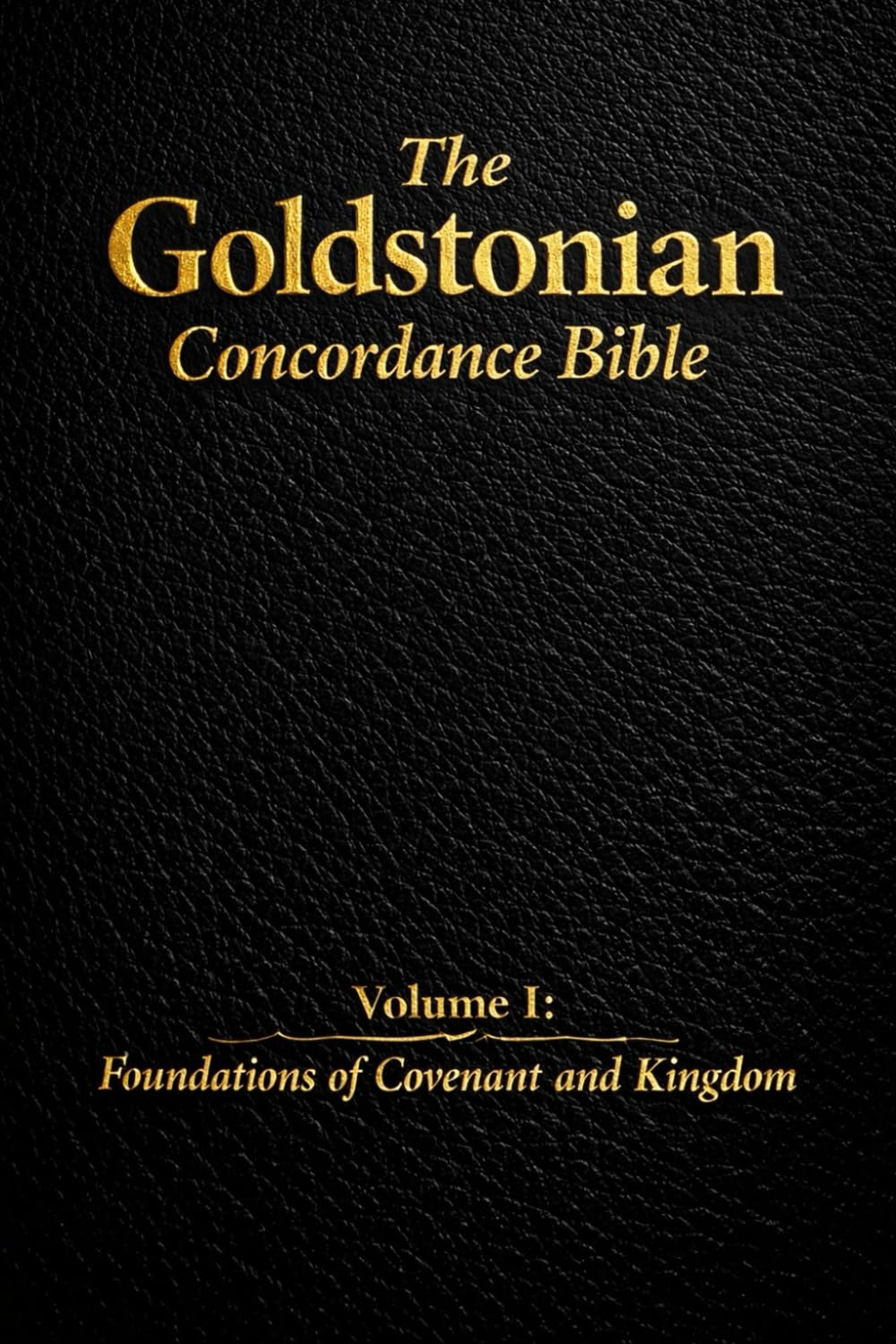 The Goldstonian Concordance Bible: Volume I: Foundations of Covenant and Kingdom (The Goldstonian Concordance Bible Series I (6 Volumes))