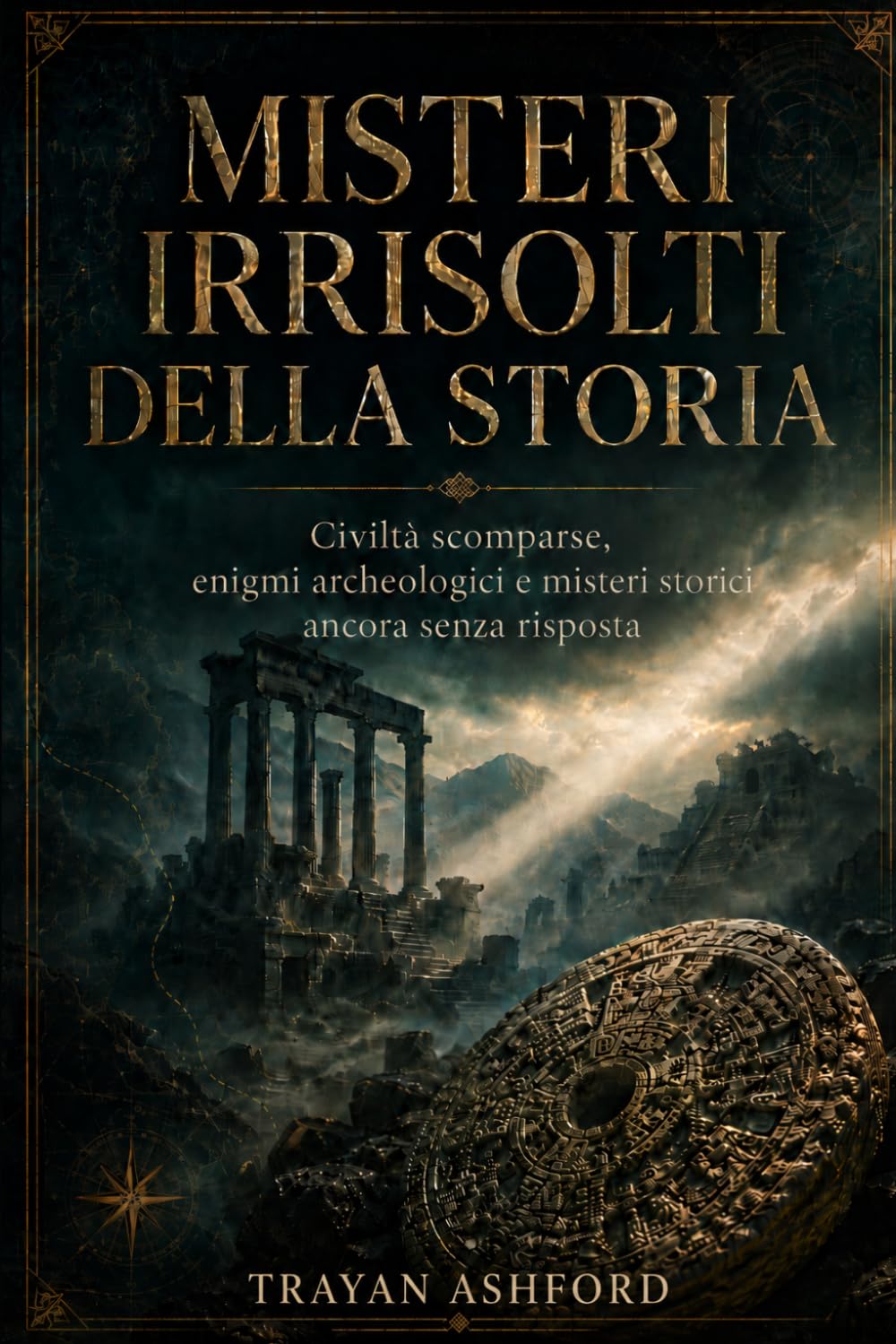 MISTERI IRRISOLTI DELLA STORIA: Civiltà scomparse, enigmi archeologici e misteri storici ancora senza risposta
