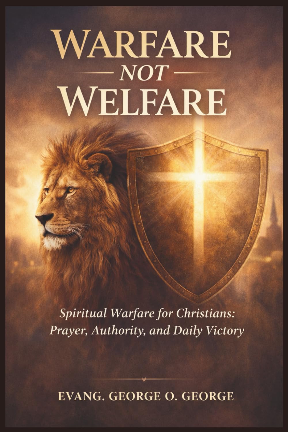 WALFARE NOT WELFARE: A Practical Guide to Spiritual Warfare, Prayer, and Kingdom Authority