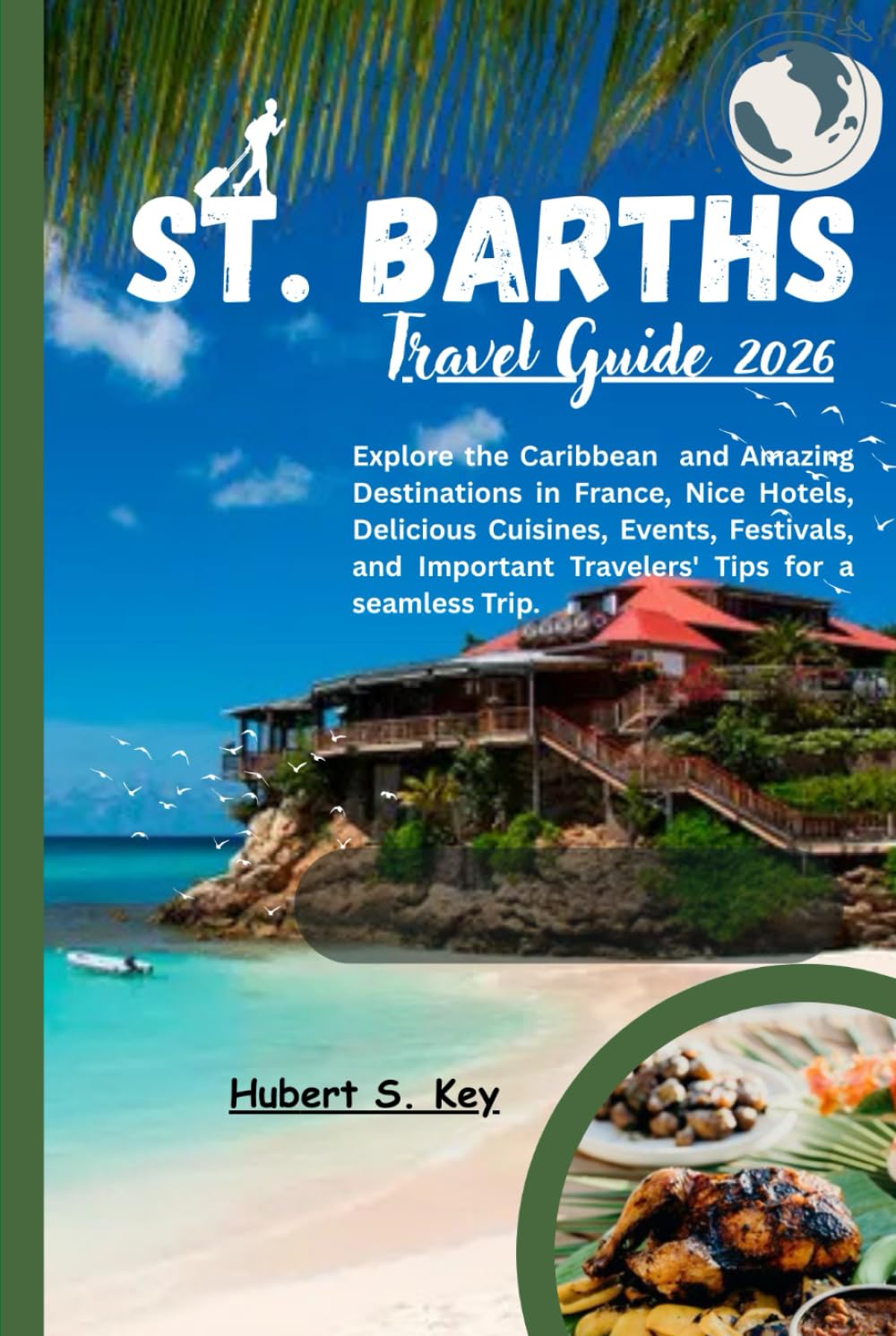 St. Barths Travel Guide 2026: Explore the Caribbean and Amazing Destinations in France, Nice Hotels, Delicious Cuisines, Events, Festivals, and Important Travelers' Tips for a seamless Trip.