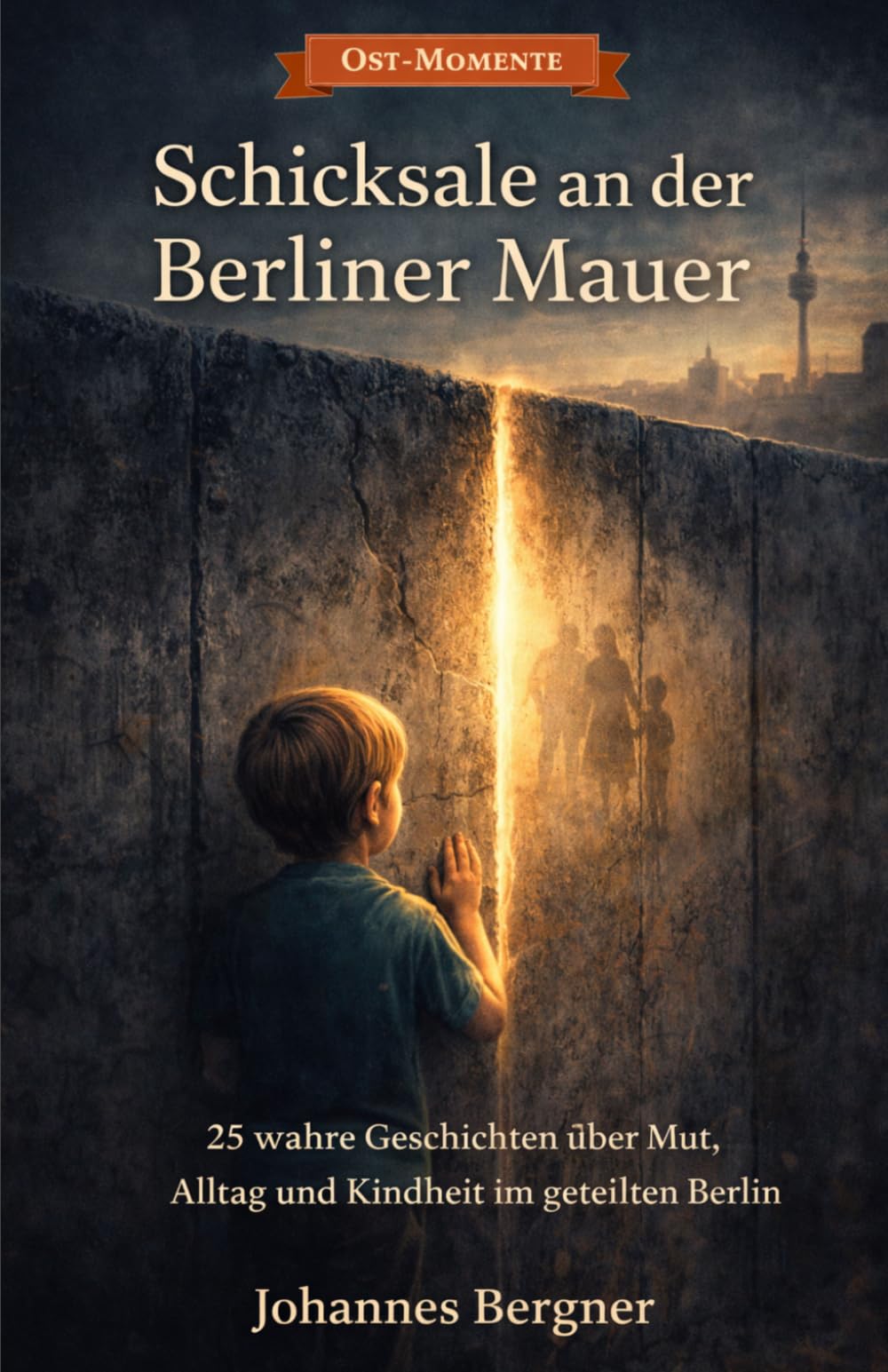 Ost-Momente: Schicksale an der Berliner Mauer: 25 wahre Geschichten über Mut, Alltag und Kindheit im geteilten Berlin – Flucht, Tunnelbau und ... (Ost-Momente: Erinnerungen aus der DDR)