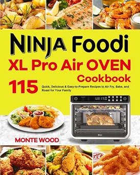 Ninja Foodi XL Pro Air Oven Cookbook 115 Quick, Delicious & Easy-to-Prepare Recipes to Air Fry, Bake, and Roast for Your Family