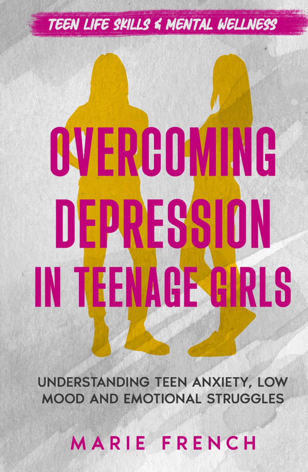 Overcoming Depression in Teenage Girls: Understanding Teen Anxiety, Low Mood and Emotional Struggles (Teen Life Skills & Mental Wellness)