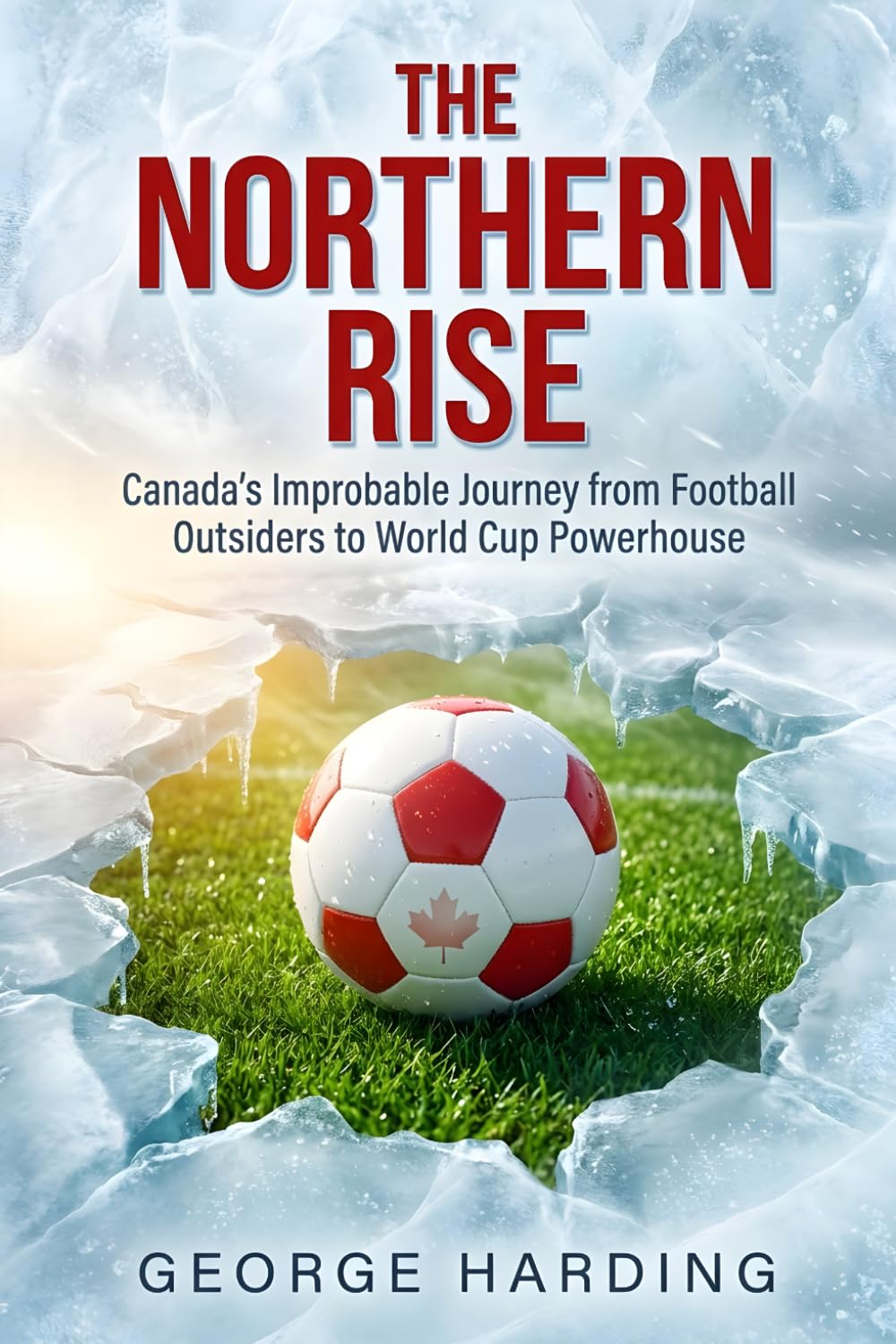 The Northern Rise: Canada's Improbable Journey from Football Outsiders to World Cup Powerhouse