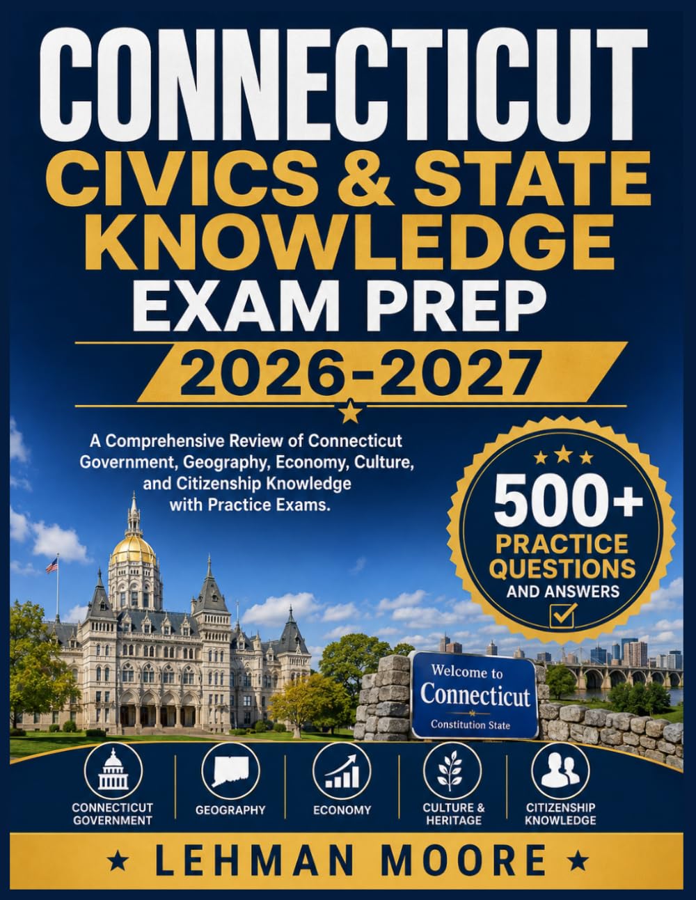 CONNECTICUT CIVICS & STATE KNOWLEDGE EXAM PREP 2026-2027: A Comprehensive Review of Connecticut Government, Geography, Economy, Culture, and Citizenship Knowledge with Practice Exams