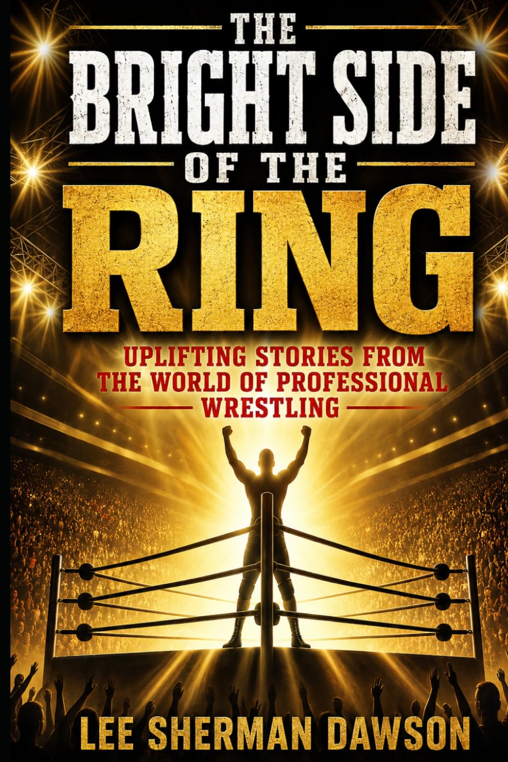 The Bright Side Of The Ring: Uplifting Stories from the World of Professional Wrestling