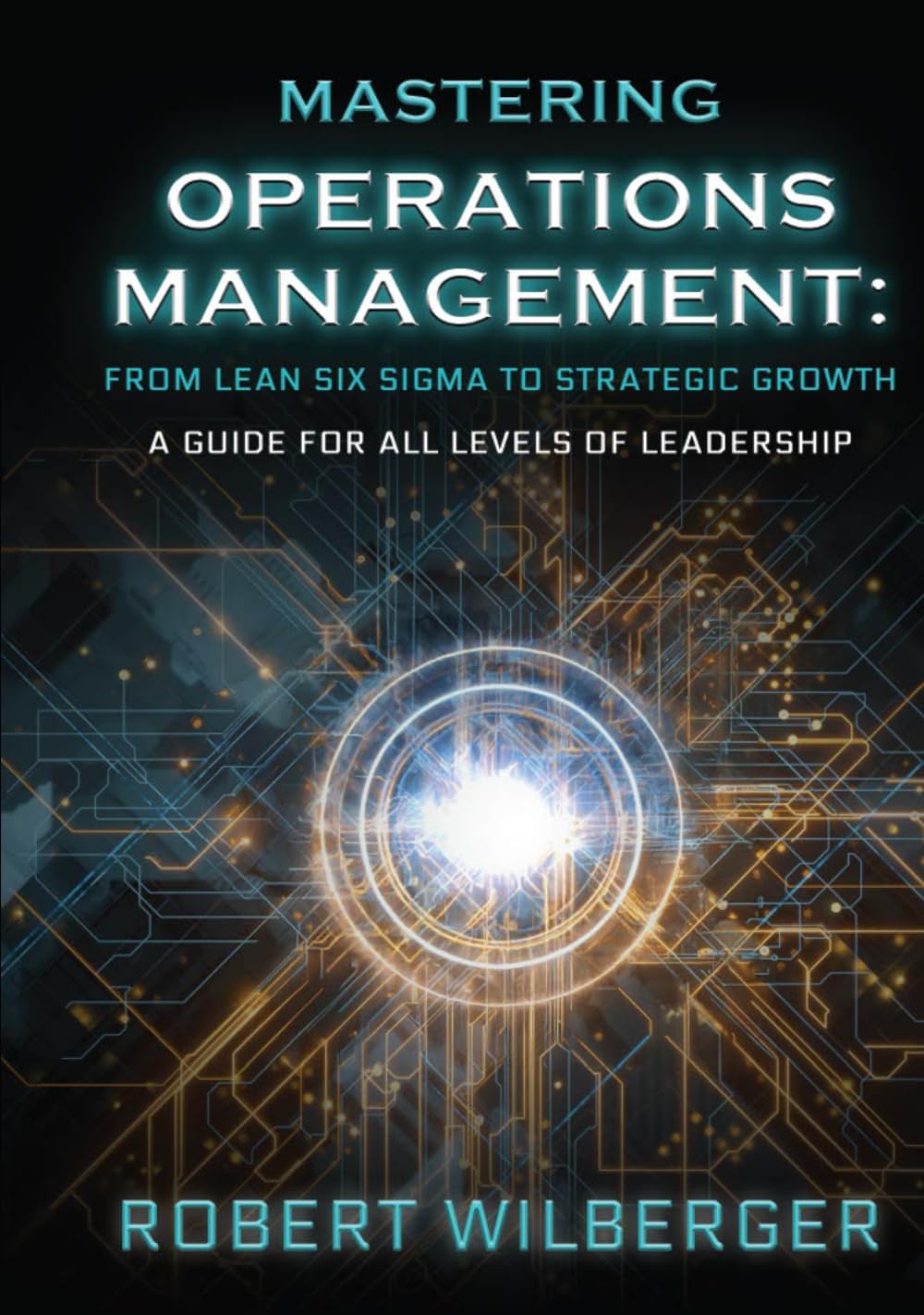 Mastering Operations Management: From Lean Six Sigma to Strategic Growth: A guide for all levels of Leadership