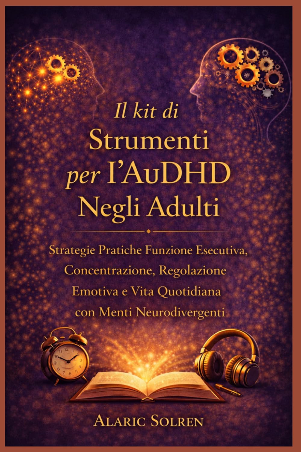 Il kit di Strumenti per l'AuDHD Negli Adulti: Strategie Pratiche Funzione Esecutiva, Concentrazione, Regolazione Emotiva e Vita Quotidiana con Menti Neurodivergenti