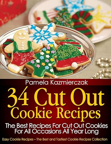 34 Cut Out Cookie Recipes – The Best Recipes For Cut Out Cookies For All Occasions All Year Long (Easy Cookie Recipes – The Best and Tastiest Cookie Recipes Collection Book 1)