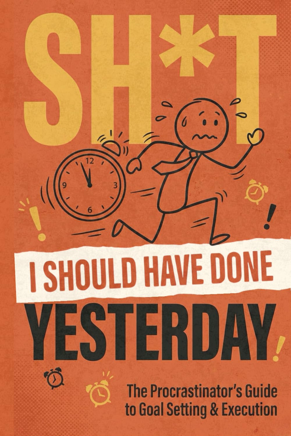 Shit I Should Have Done Yesterday: The Procrastinators Guide to Goal Setting and Execution
