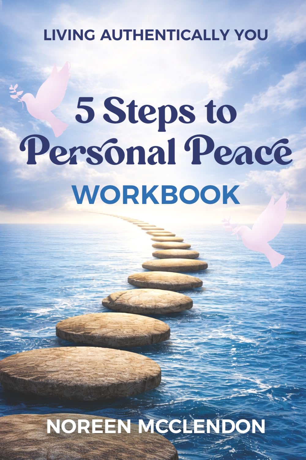 Living Authentically You, 5 Steps to Personal Peace Workbook