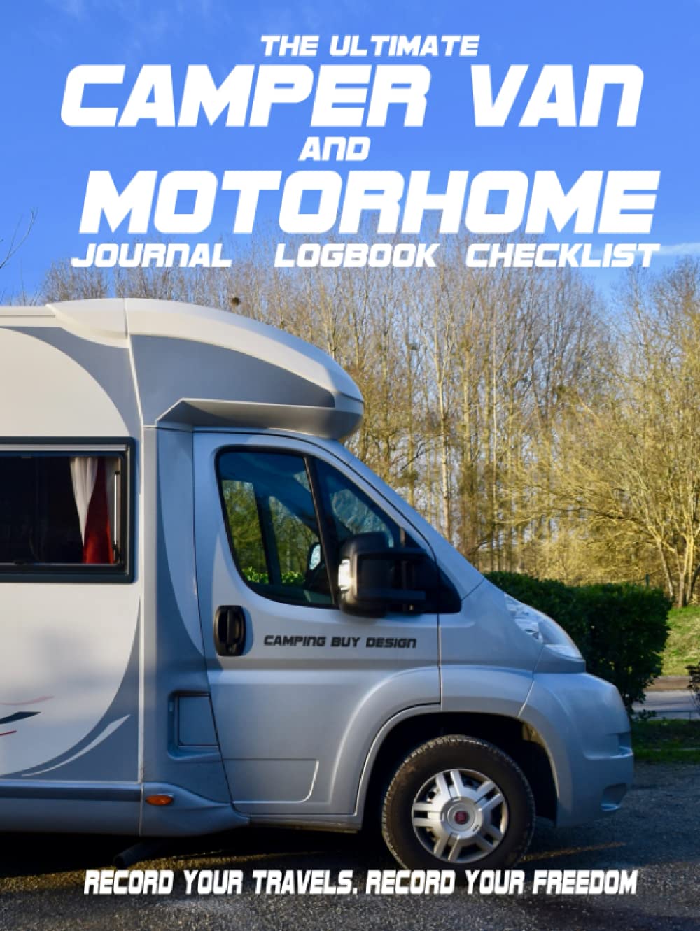 The Ultimate Camper Van and Motorhome Journal / Log Book / Checklist: Record your travels. Record your freedom. Original all new design for the independent traveler