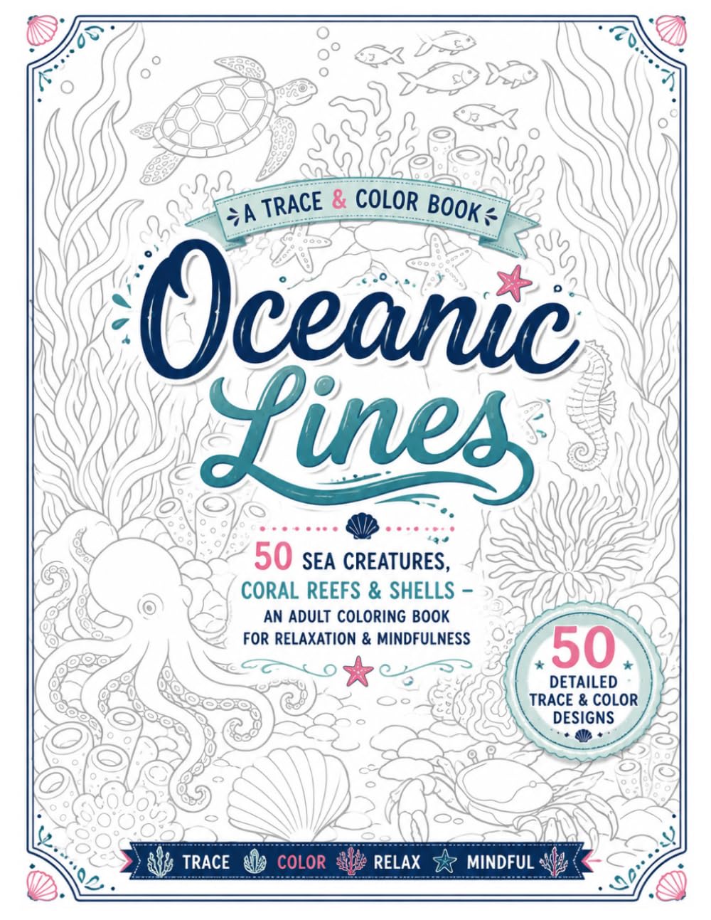Oceanic Lines: A Trace & Color Book: 50 Sea Creatures, Coral Reefs & Shells – An Adult Coloring Book for Relaxation & Mindfulness. (Trace and Color book for adults)