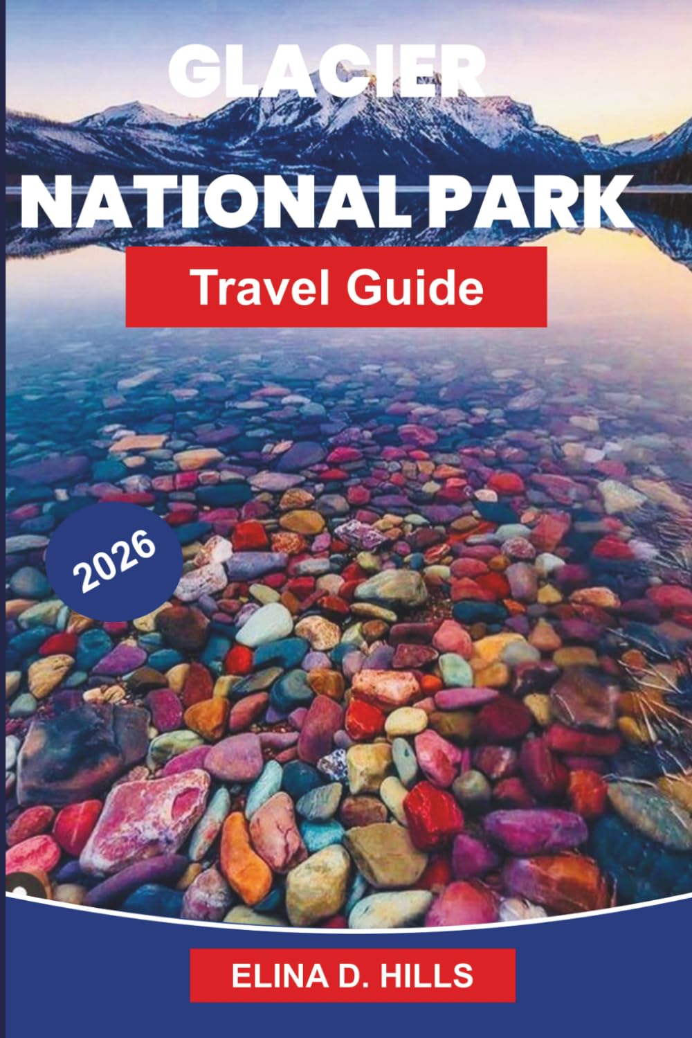 GLACIER NATIONAL PARK Travel Guide 2026: The Complete Guide to Scenic Drives, Hiking Trails, Wildlife Viewing, Camping and Insider Tips for First-Time Visitors