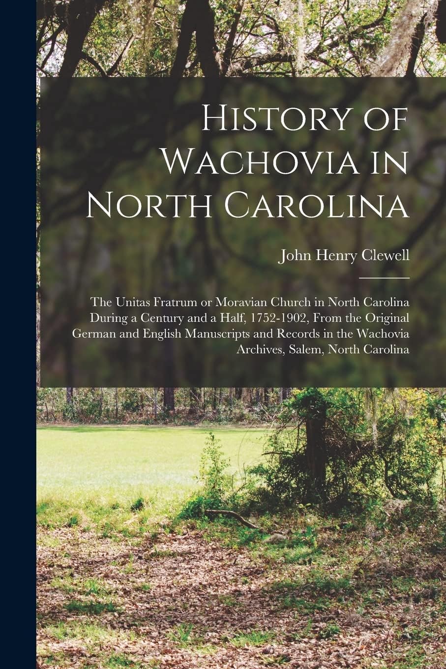 History of Wachovia in North Carolina: the Unitas Fratrum or Moravian Church in North Carolina During a Century and a Half, 1752-1902, From the ... the Wachovia Archives, Salem, North Carolina