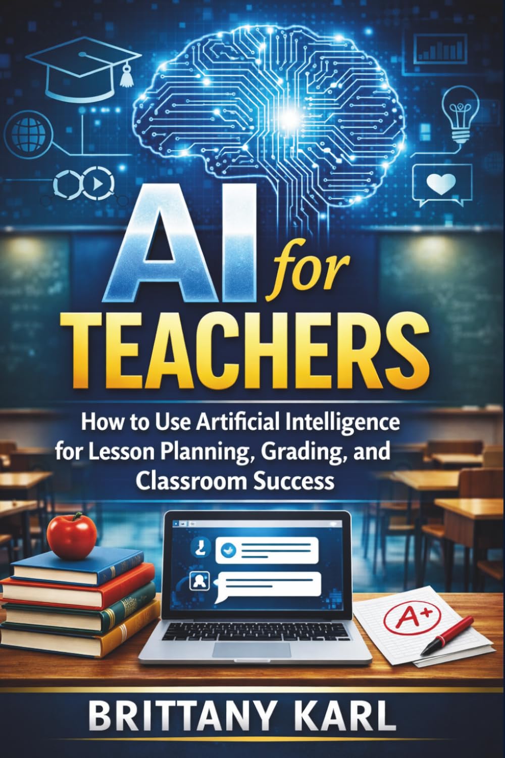 AI for Teachers: How to Use Artificial Intelligence for Lesson Planning, Grading, and Classroom Success