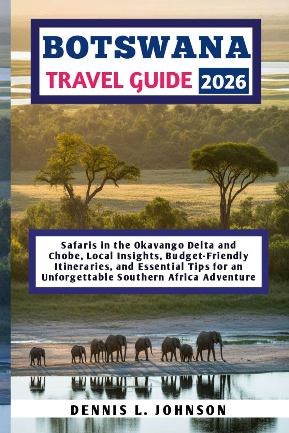 BOTSWANA TRAVEL GUIDE 2026: Safaris in the Okavango Delta and Chobe, Local Insights, Budget-Friendly Itineraries, and Essential Tips for an Unforgettable Southern Africa Adventure