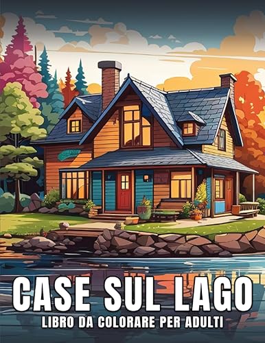 Case sul Lago Libro da Colorare per Adulti: Bellissimi Immagini Rilassanti di Case sul Lago - Libro Antistress da Colorare Per Adulti e Adolescenti