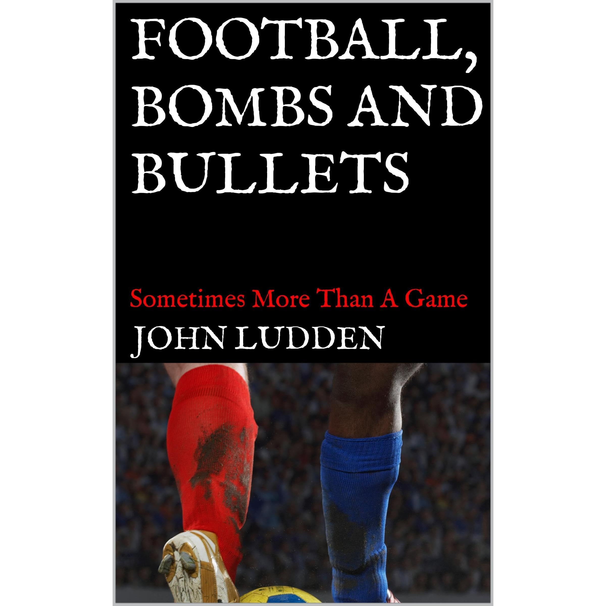 FOOTBALL, BOMBS AND BULLETS
