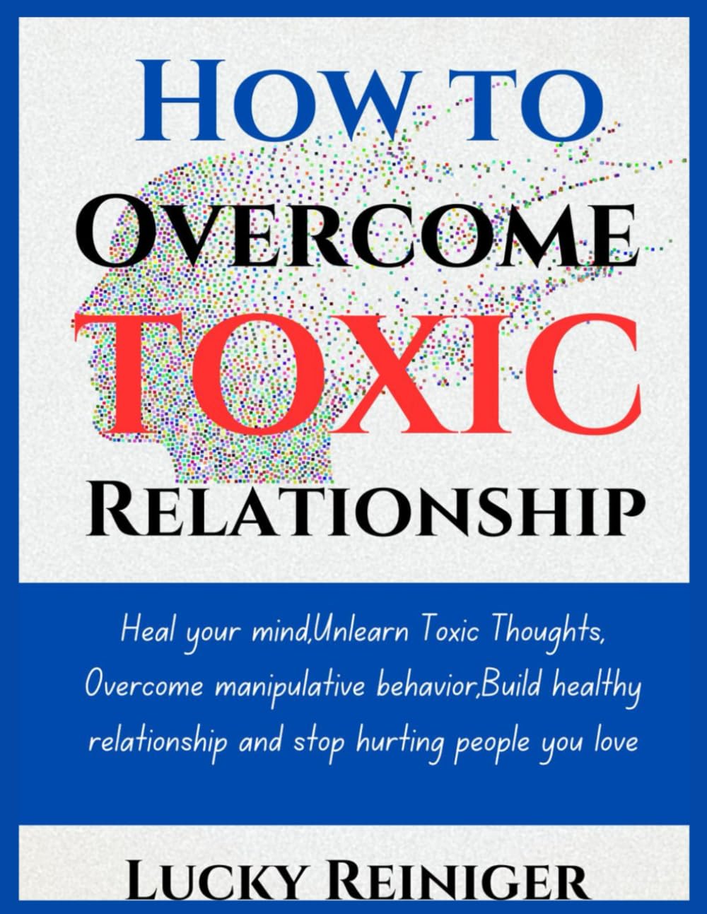 How to overcome toxic relationship: Heal your mind,Unlearn Toxic Thoughts, Overcome manipulative behavior Build healthy relationship and stop hurting people you love
