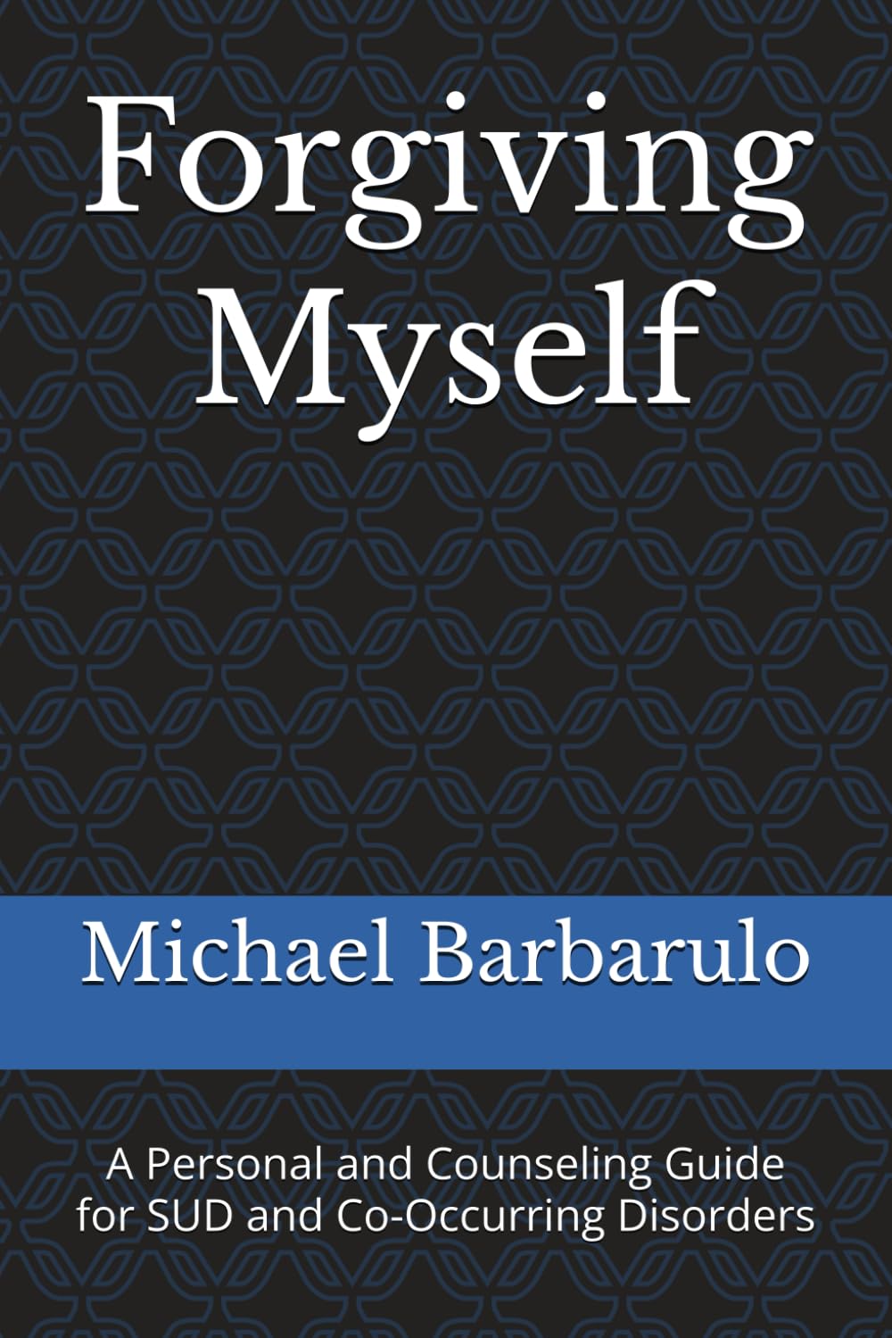 Forgiving Myself: A Personal and Counseling Guide for SUD and Co-Occurring Disorders