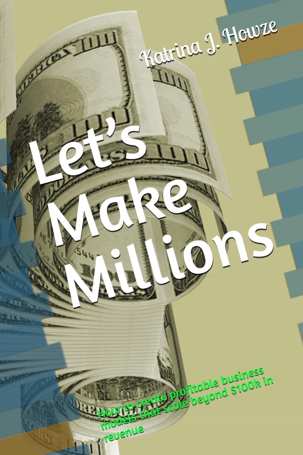 Let’s Make Millions: How to create profitable business models that scale beyond $100k in revenue
