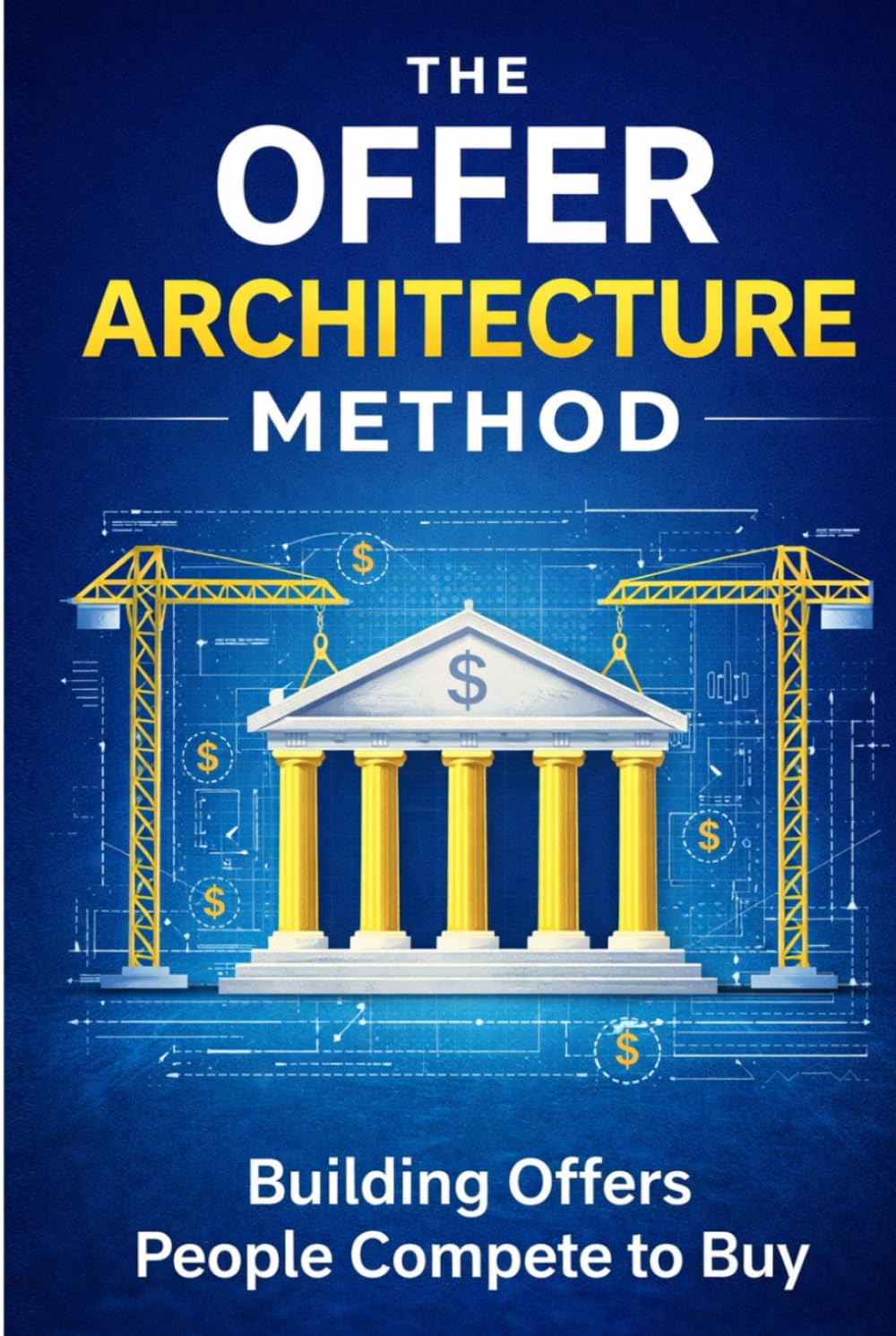 The Offer Architecture Method: Building Offers People Compete to Buy