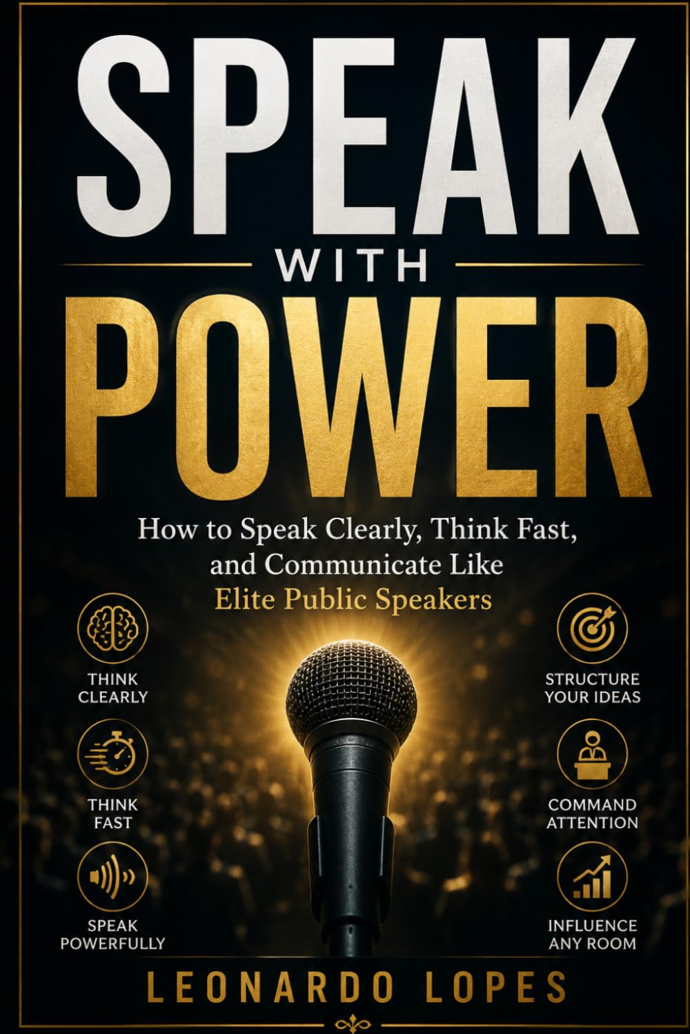 SPEAK WITH POWER: HOW TO SPEAK CLEARLY, THINK FAST, AND COMMUNICATE LIKE ELITE PUBLIC SPEAKERS