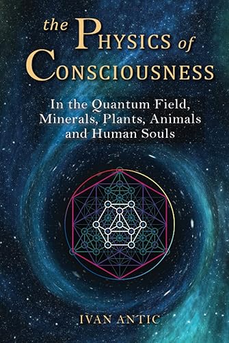 The Physics of Consciousness: In the Quantum Field, Minerals, Plants, Animals and Human Souls (Existence - Consciousness - Bliss)