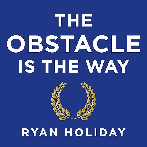 The Obstacle Is the Way: The Ancient Art of Turning Adversity to Advantage