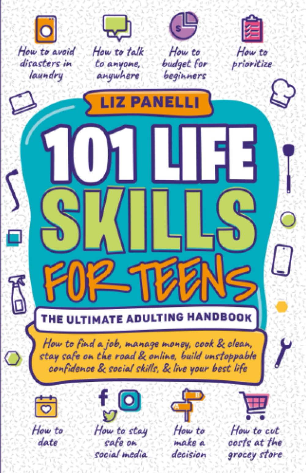 101 Life Skills for Teens-Ultimate Adulting Handbook: How to find a job, manage money, cook & clean, stay safe on the road & online, build unstoppable confidence & social skills, & live your best life