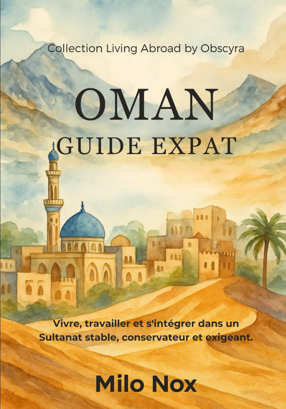 Oman Guide Expat: Vivre, travailler et s'intégrer dans un Sultanat stable, conservateur et exigeant. (Expats by Obscyra)