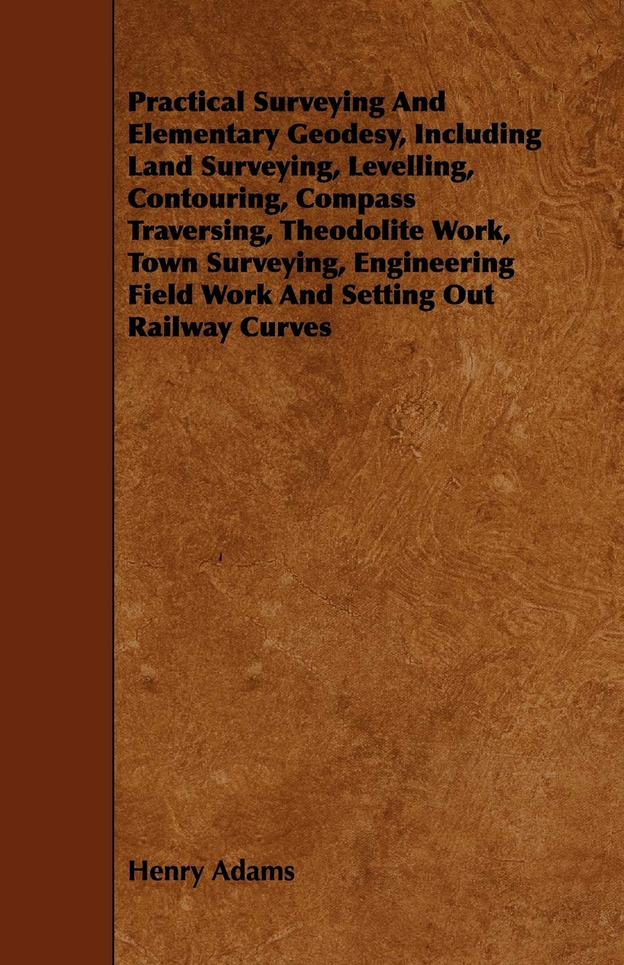 Practical Surveying and Elementary Geodesy, Including Land Surveying, Levelling, Contouring, Compass Traversing, Theodolite Work, Town Surveying, Engi Paperback – October 7, 2008
