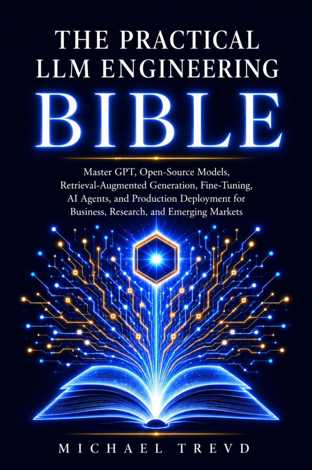 The Practical Llm Engineering Bible: Master GPT, Open-Source Models, Retrieval-Augmented Generation, Fine-Tuning, AI Agents, and Production Deployment for Business, Research, and Emerging Markets