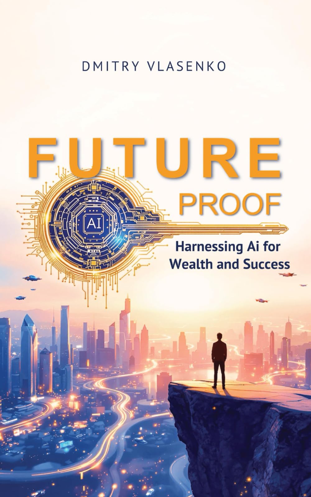 Future Proof Harnessing AI for Wealth and Success: A Strategic Guide to Thriving in an AI-Driven Economy