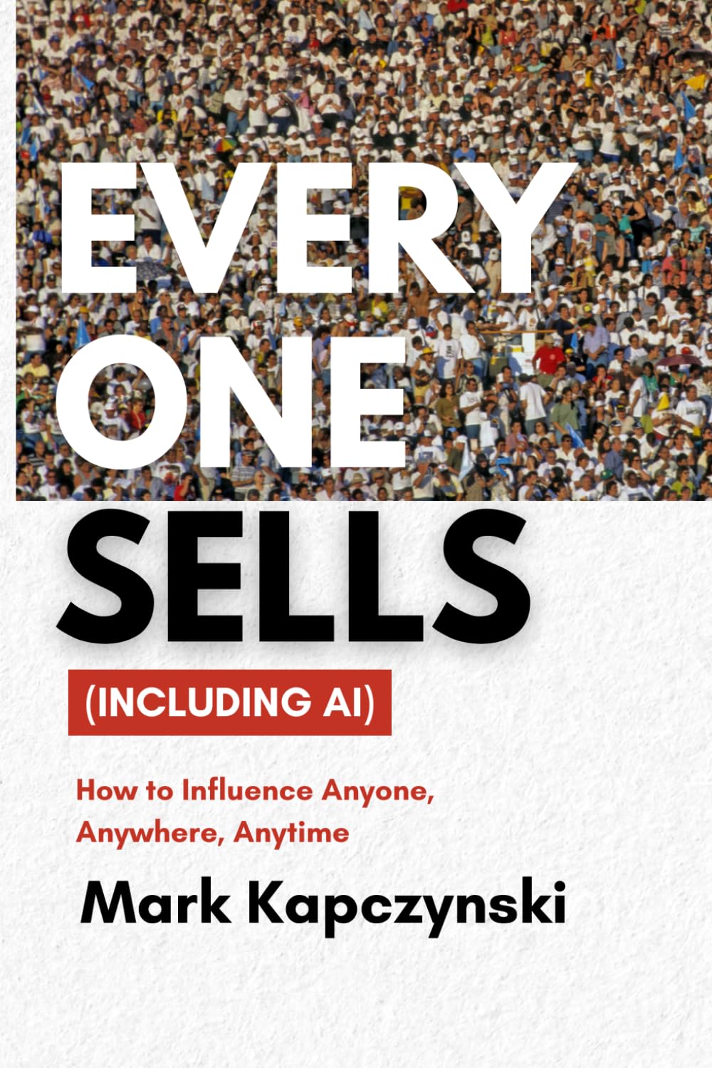 Everyone Sells (Including Ai): How to Influence Anyone, Anywhere, Anytime